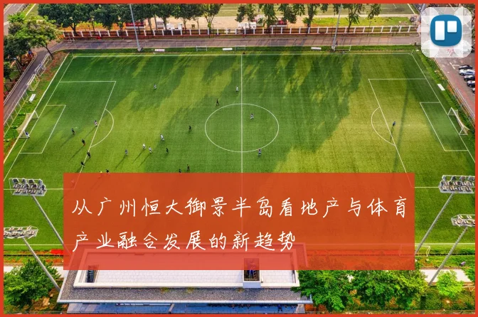 从广州恒大御景半岛看地产与体育产业融合发展的新趋势