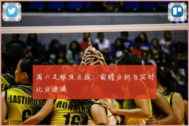 周六足球焦点战：前瞻分析与实时比分速递