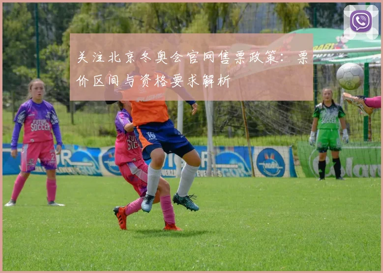 关注北京冬奥会官网售票政策：票价区间与资格要求解析