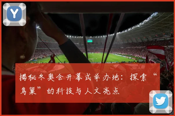 揭秘冬奥会开幕式举办地:探索“鸟巢”的科技与人文亮点