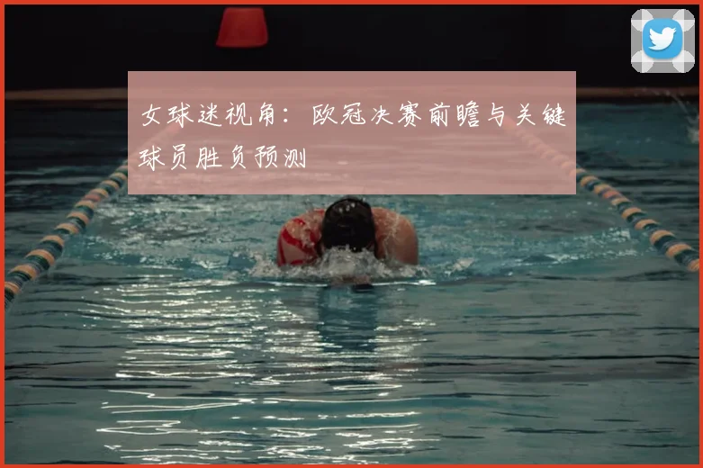 女球迷视角：欧冠决赛前瞻与关键球员胜负预测
