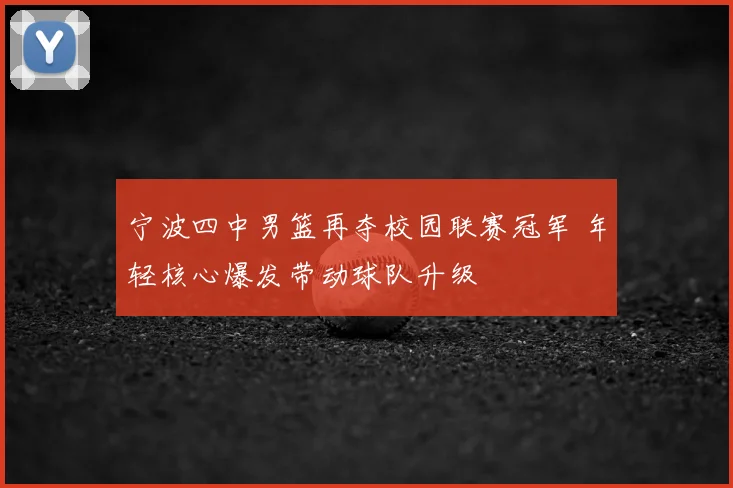 宁波四中男篮再夺校园联赛冠军 年轻核心爆发带动球队升级