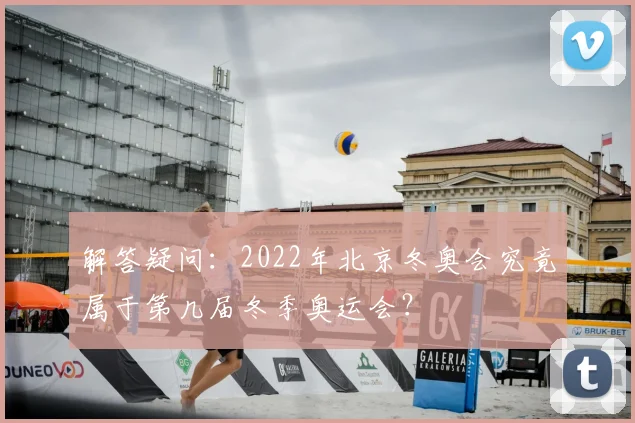 解答疑问：2022年北京冬奥会究竟属于第几届冬季奥运会？