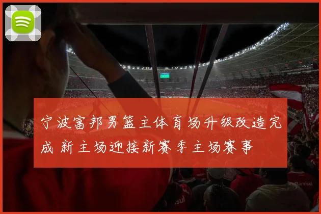 宁波富邦男篮主体育场升级改造完成 新主场迎接新赛季主场赛事