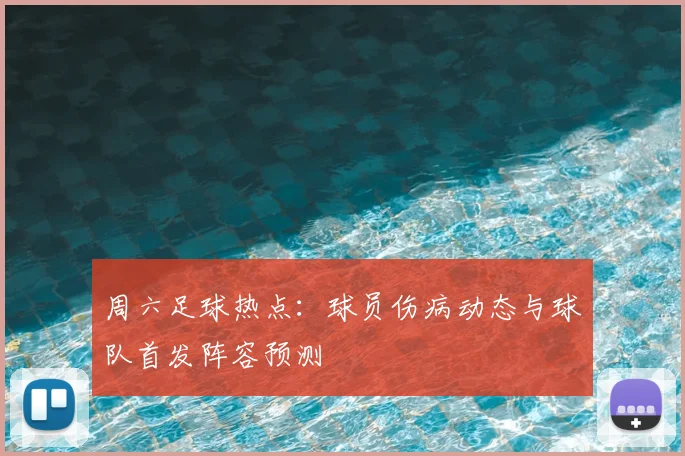 周六足球热点:球员伤病动态与球队首发阵容预测